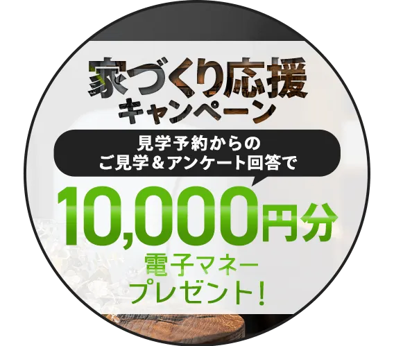 家づくり応援キャンペーン！前日までの予約見学＆アンケート回答で最大5,000円分の電子マネープレゼント！