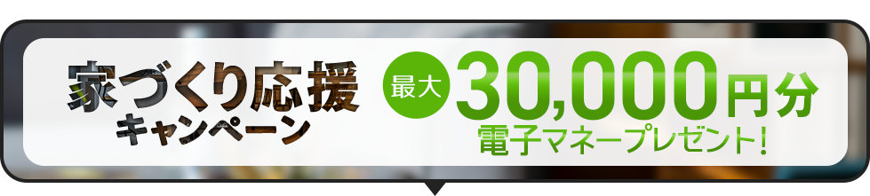 家づくり応援キャンペーン！前日までの予約見学＆アンケート回答で最大5,000円分の電子マネープレゼント！