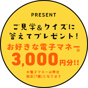 ご来場&クイズに答えてお好きな電子マネー3,000円分プレゼント！