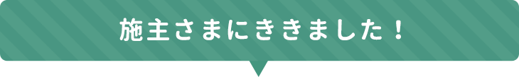 施主さまにききました！