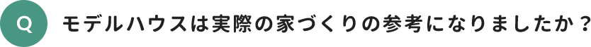 モデルハウスは実際の家づくりの参考になりましたか？