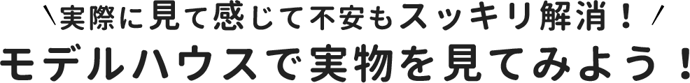 モデルハウスで実物を見てみよう