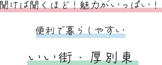 聞けば聞くほど！魅力がいっぱい！便利で暮らしやすいいい街・厚別東